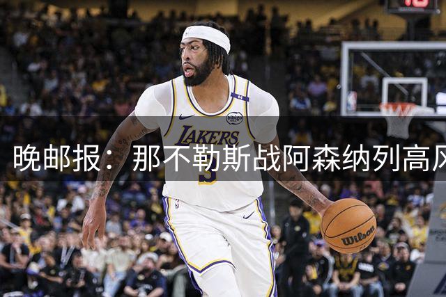 晚邮报：那不勒斯战阿森纳列高风险，约1500枪迷到场